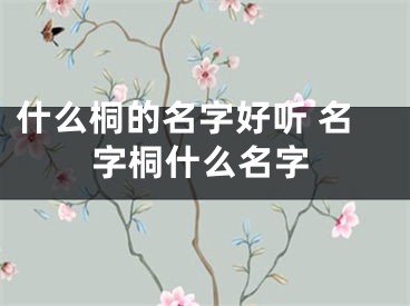 什么桐的名字好听 名字桐什么名字
