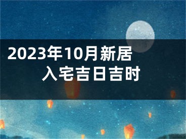 2023年10月新居入宅吉日吉时