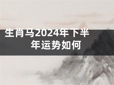 生肖马2024年下半年运势如何