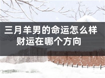 三月羊男的命运怎么样 财运在哪个方向