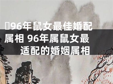 ​96年鼠女最佳婚配属相 96年属鼠女最适配的婚姻属相