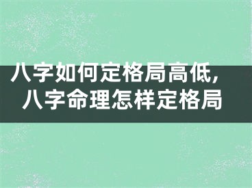 八字如何定格局高低,八字命理怎样定格局