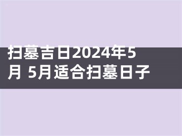 扫墓吉日2024年5月 5月适合扫墓日子