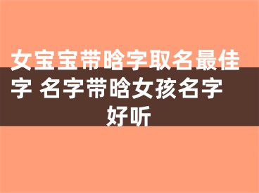 女宝宝带晗字取名最佳字 名字带晗女孩名字好听