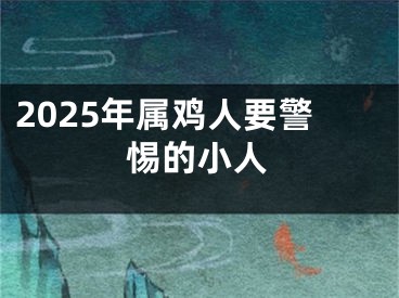 2025年属鸡人要警惕的小人