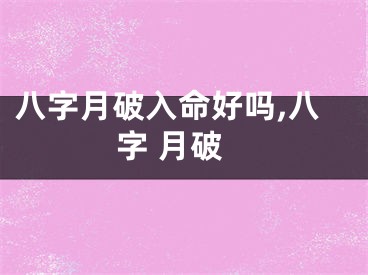 八字月破入命好吗,八字 月破