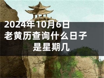 2024年10月6日老黄历查询什么日子 是星期几