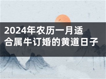 2024年农历一月适合属牛订婚的黄道日子