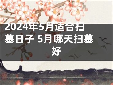 2024年5月适合扫墓日子 5月哪天扫墓好
