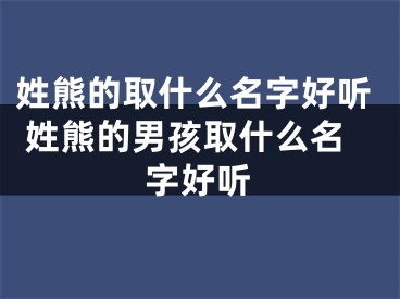 姓熊的取什么名字好听 姓熊的男孩取什么名字好听