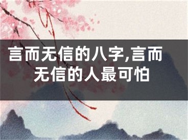 言而无信的八字,言而无信的人最可怕