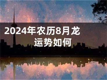 2024年农历8月龙运势如何