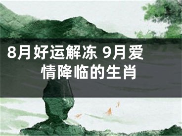 8月好运解冻 9月爱情降临的生肖