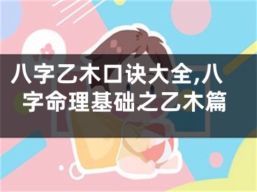 八字乙木口诀大全,八字命理基础之乙木篇