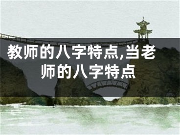 教师的八字特点,当老师的八字特点