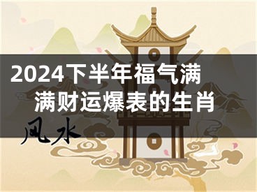2024下半年福气满满财运爆表的生肖