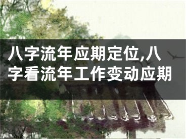 八字流年应期定位,八字看流年工作变动应期
