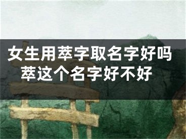 女生用萃字取名字好吗 萃这个名字好不好