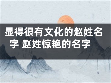 显得很有文化的赵姓名字 赵姓惊艳的名字