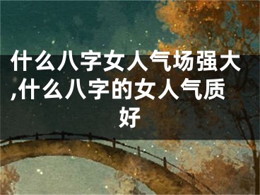 什么八字女人气场强大,什么八字的女人气质好
