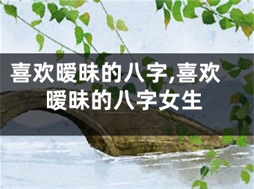 喜欢暧昧的八字,喜欢暧昧的八字女生
