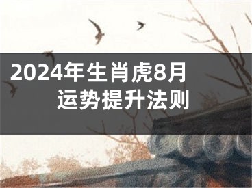 2024年生肖虎8月运势提升法则