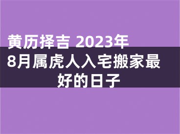 黄历择吉 2023年8月属虎人入宅搬家最好的日子