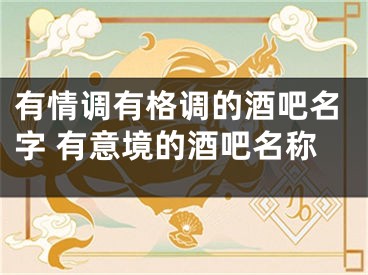有情调有格调的酒吧名字 有意境的酒吧名称