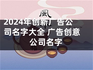 2024年创新广告公司名字大全 广告创意公司名字