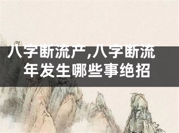 八字断流产,八字断流年发生哪些事绝招