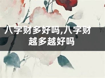 八字财多好吗,八字财越多越好吗
