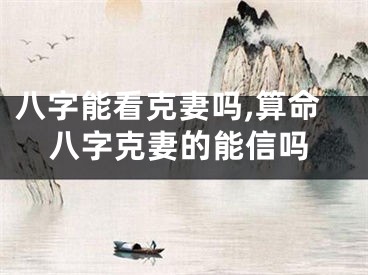 八字能看克妻吗,算命八字克妻的能信吗