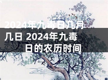 2024年九毒日几月几日 2024年九毒日的农历时间