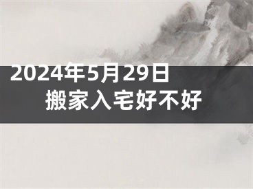 2024年5月29日搬家入宅好不好