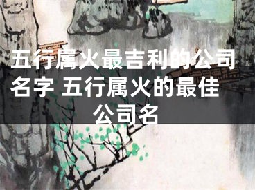 五行属火最吉利的公司名字 五行属火的最佳公司名