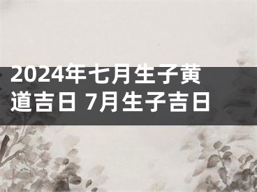 2024年七月生子黄道吉日 7月生子吉日