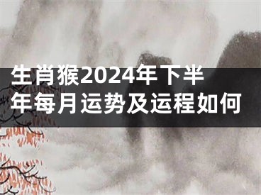 生肖猴2024年下半年每月运势及运程如何