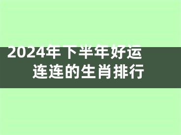 2024年下半年好运连连的生肖排行