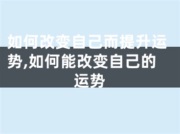 如何改变自己而提升运势,如何能改变自己的运势