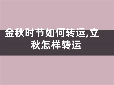 金秋时节如何转运,立秋怎样转运