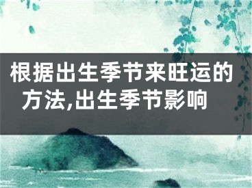 根据出生季节来旺运的方法,出生季节影响