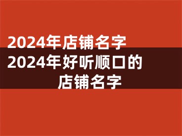 2024年店铺名字 2024年好听顺口的店铺名字