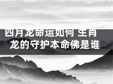 四月龙命运如何 生肖龙的守护本命佛是谁