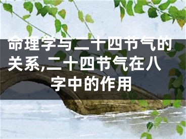 命理学与二十四节气的关系,二十四节气在八字中的作用