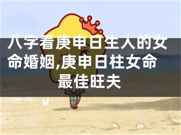 八字看庚申日生人的女命婚姻,庚申日柱女命最佳旺夫