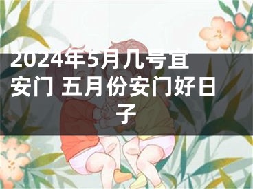 2024年5月几号宜安门 五月份安门好日子