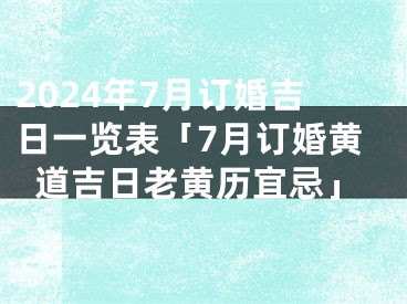2024年7月订婚吉日一览表「7月订婚黄道吉日老黄历宜忌」