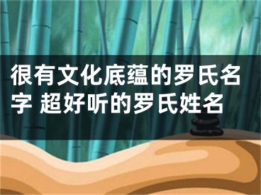 很有文化底蕴的罗氏名字 超好听的罗氏姓名