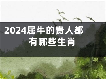 2024属牛的贵人都有哪些生肖