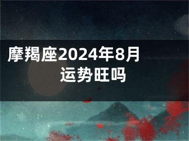 摩羯座2024年8月运势旺吗